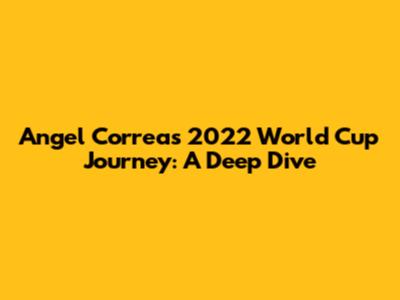 Angel Correa's 2022 World Cup Journey: A Deep Dive