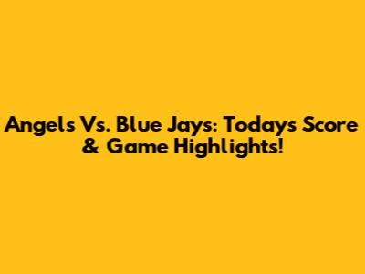 Angels Vs. Blue Jays: Today's Score & Game Highlights!