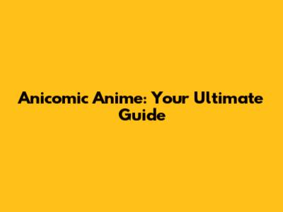 Anicomic Anime: Your Ultimate Guide