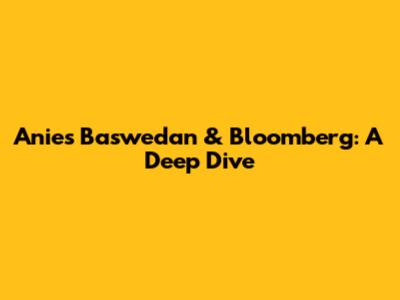 Anies Baswedan & Bloomberg: A Deep Dive