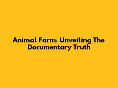 Animal Farm: Unveiling The Documentary Truth