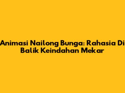 Animasi Nailong Bunga: Rahasia Di Balik Keindahan Mekar