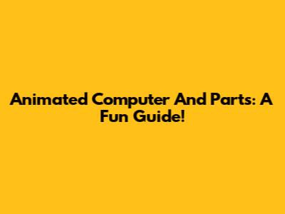 Animated Computer And Parts: A Fun Guide!