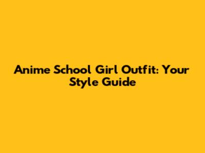 Anime School Girl Outfit: Your Style Guide