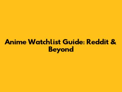 Anime Watchlist Guide: Reddit & Beyond