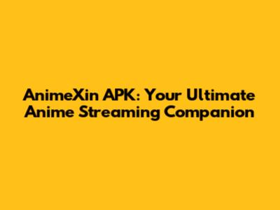 AnimeXin APK: Your Ultimate Anime Streaming Companion