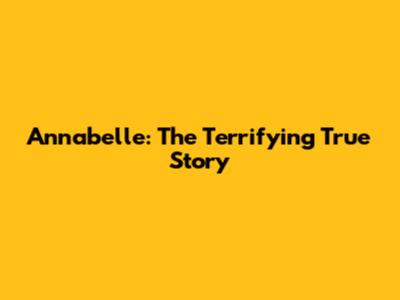 Annabelle: The Terrifying True Story