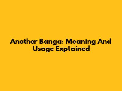 Another Banga: Meaning And Usage Explained