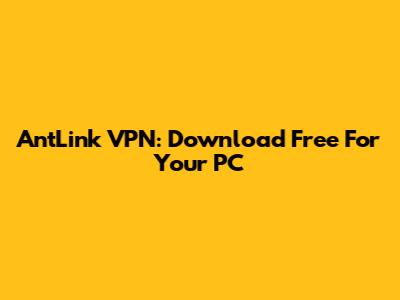 AntLink VPN: Download Free For Your PC