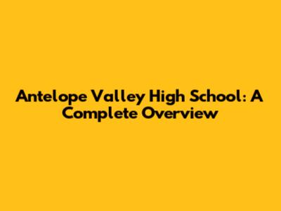 Antelope Valley High School: A Complete Overview