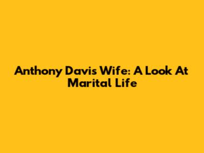 Anthony Davis' Wife: A Look At Marital Life