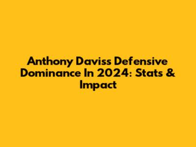 Anthony Davis's Defensive Dominance In 2024: Stats & Impact