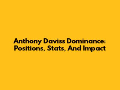 Anthony Davis's Dominance: Positions, Stats, And Impact