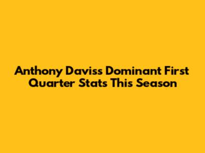 Anthony Davis's Dominant First Quarter Stats This Season