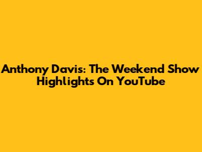 Anthony Davis: The Weekend Show Highlights On YouTube