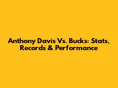 Anthony Davis Vs. Bucks: Stats, Records & Performance