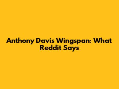 Anthony Davis Wingspan: What Reddit Says