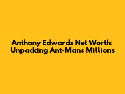Anthony Edwards' Net Worth: Unpacking Ant-Man's Millions