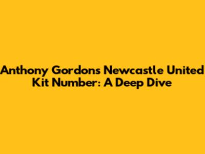 Anthony Gordon's Newcastle United Kit Number: A Deep Dive