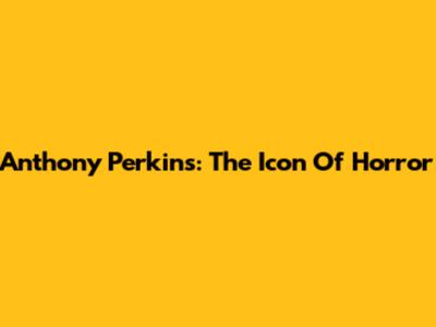 Anthony Perkins: The Icon Of Horror