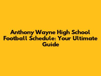 Anthony Wayne High School Football Schedule: Your Ultimate Guide