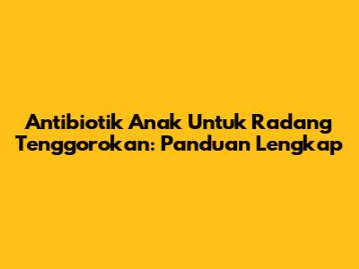 Antibiotik Anak Untuk Radang Tenggorokan: Panduan Lengkap