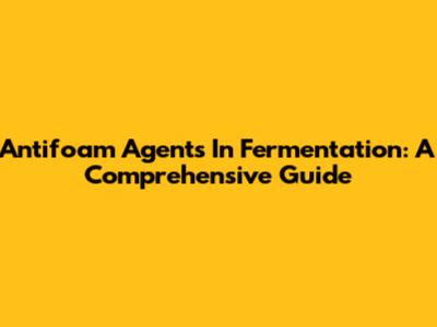 Antifoam Agents In Fermentation: A Comprehensive Guide