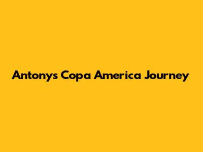 Antony's Copa America Journey