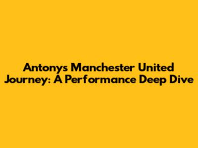 Antony's Manchester United Journey: A Performance Deep Dive