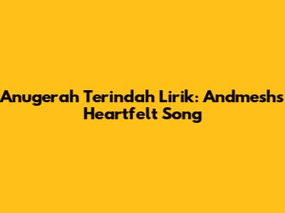 Anugerah Terindah Lirik: Andmesh's Heartfelt Song