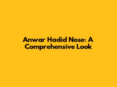 Anwar Hadid Nose: A Comprehensive Look