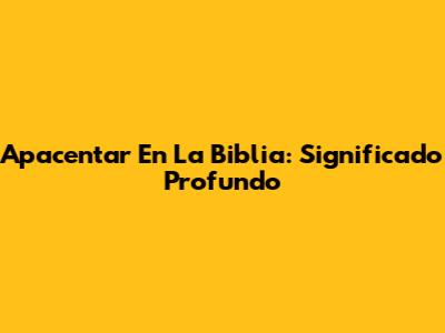 Apacentar En La Biblia: Significado Profundo