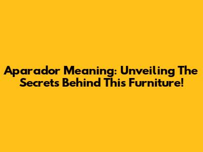 Aparador Meaning: Unveiling The Secrets Behind This Furniture!