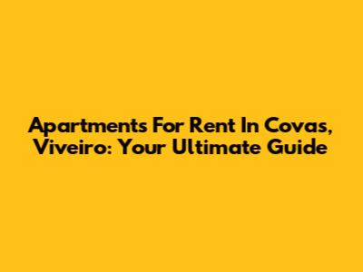 Apartments For Rent In Covas, Viveiro: Your Ultimate Guide