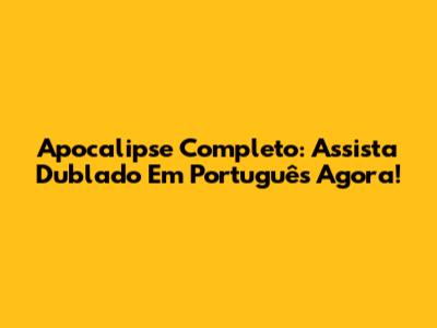 Apocalipse Completo: Assista Dublado Em Português Agora!