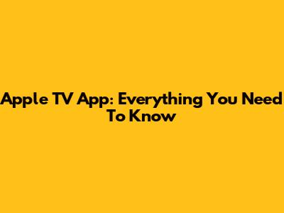 Apple TV App: Everything You Need To Know