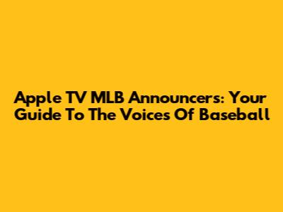 Apple TV MLB Announcers: Your Guide To The Voices Of Baseball