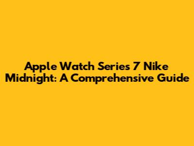 Apple Watch Series 7 Nike Midnight: A Comprehensive Guide