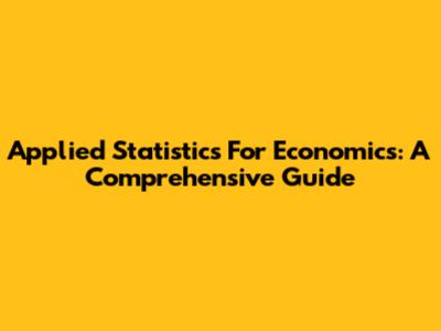 Applied Statistics For Economics: A Comprehensive Guide