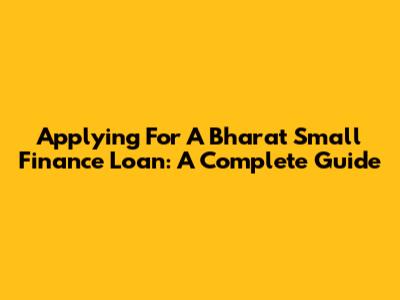 Applying For A Bharat Small Finance Loan: A Complete Guide