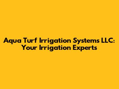Aqua Turf Irrigation Systems LLC: Your Irrigation Experts