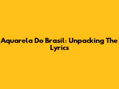 Aquarela Do Brasil: Unpacking The Lyrics