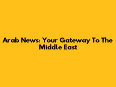 Arab News: Your Gateway To The Middle East