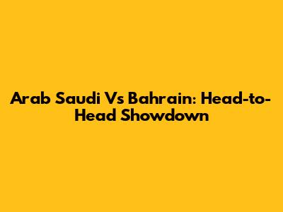 Arab Saudi Vs Bahrain: Head-to-Head Showdown