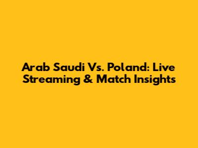 Arab Saudi Vs. Poland: Live Streaming & Match Insights
