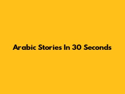 Arabic Stories In 30 Seconds