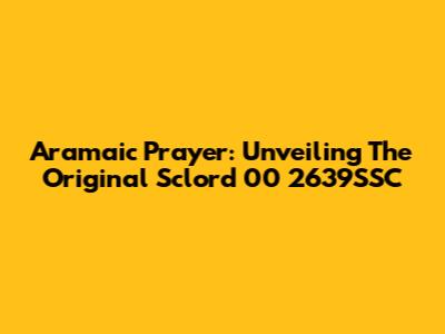 Aramaic Prayer: Unveiling The Original Sclord 00 2639SSC