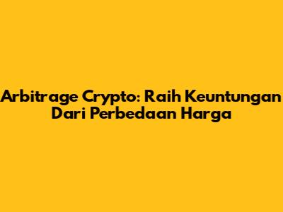 Arbitrage Crypto: Raih Keuntungan Dari Perbedaan Harga