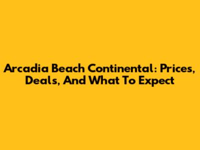 Arcadia Beach Continental: Prices, Deals, And What To Expect