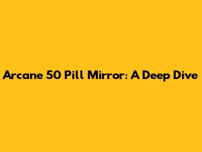 Arcane 50 Pill Mirror: A Deep Dive